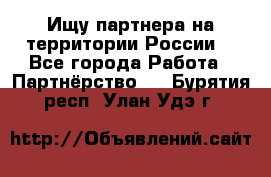 Ищу партнера на территории России  - Все города Работа » Партнёрство   . Бурятия респ.,Улан-Удэ г.